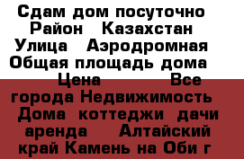 Сдам дом посуточно › Район ­ Казахстан › Улица ­ Аэродромная › Общая площадь дома ­ 60 › Цена ­ 4 000 - Все города Недвижимость » Дома, коттеджи, дачи аренда   . Алтайский край,Камень-на-Оби г.